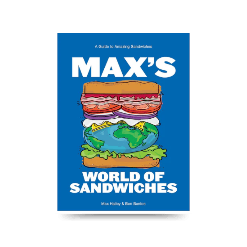 Max's World of Sandwiches: A Guide to Amazing Sandwiches by Max Halley & Benjamin Benton